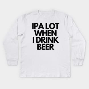 IPA Lot When I Drink Beer Kids Long Sleeve T-Shirt